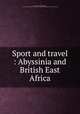 Sport and travel : Abyssinia and British East Africa, Hindlip, Charles Allsopp, Baron, 1877-1931,Thomas Leiper Kane Collection (Library of Congress. Hebraic Section) DLC 