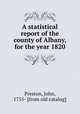 A statistical report of the county of Albany, for the year 1820, Preston, John, 1755- [from old catalog] 