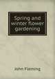 Spring and winter flower gardening, John Fleming 