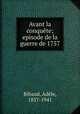 Avant la conqute; episode de la guerre de 1757, 