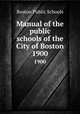 Manual of the public schools of the City of Boston. 1900, Boston Public Schools 