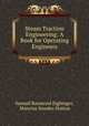 Steam Traction Engineering: A Book for Operating Engineers, Samuel Raymond Eighinger, Mancius Smedes Hutton 