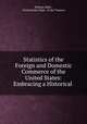 Statistics of the Foreign and Domestic Commerce of the United States: Embracing a Historical ., William Elder , United States Dept . of the Treasury 