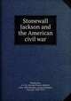 Stonewall Jackson and the American civil war, Henderson, G. F. R. (George Francis Robert), 1854-1903,Wolseley, Garnet Wolseley, Viscount, 1833-1913 