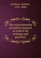 The statesmanship of Andrew Jackson as told in his writings and speeches;, Jackson, Andrew, 1767-1845 
