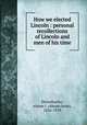 How we elected Lincoln : personal recollections of Lincoln and men of his time, Dittenhoefer, Abram J. (Abram Jesse), 1836-1919 