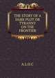 THE STORY OF A DARK PLOT OR TYRANNY ON THE FRONTIER, A.L.O.C 
