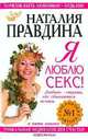 Я люблю секс! Любовь - страна, где сбываются мечты. Уникальная энциклопедия счастья. Книга 1, Наталия Правдина 