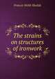 The strains on structures of ironwork, Francis Webb Sheilds 