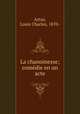 La chanoinesse; comdie en un acte, Artus, Louis Charles, 1870- 