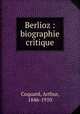Berlioz : biographie critique, Coquard, Arthur, 1846-1910 