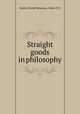 Straight goods in philosophy, Hatch, David Patterson, 1846-1912 