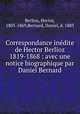 Correspondance indite de Hector Berlioz 1819-1868 : avec une notice biographique par Daniel Bernard, Berlioz, Hector, 1803-1869,Bernard, Daniel, d. 1883 