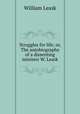 Struggles for life; or, The autobiography of a dissenting minister W. Leask., William Leask 