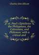 st. Paul`s Epistlesto the Philippians, the Colossians, and Philemon: with a critical and ., C. J. Ellicott 