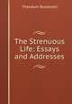 The Strenuous Life: Essays and Addresses, Theodore Roosevelt 