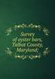 Survey of oyster bars, Talbot County, Maryland;, United States. Coast and geodetic survey. [from old catalog],United States. Bureau of Fisheries,Maryland. Shell fish commission. [from old catalog],Yates, Charles C. [from old catalog] 