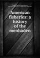 American fisheries: a history of the menhaden, Goode, G. Brown (George Brown), 1851-1896,Atwater, W. O. (Wilbur Olin), 1844-1907 