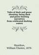 Tales of duck and goose shooting; being duck and goose hunting narratives from celebrated ducking waters, Hazelton, William Chester, 1870- 