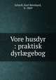 Vore husdyr : praktisk dyrlgebog, Schjoll, Karl Bernhard, b. 1869 