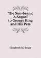 The Sun-beam: A Sequel to Georgy King and His Pets, Elizabeth M. Bruce 