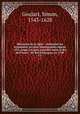 Memoires de la ligue : contenant les venemens les plus remarquables depuis 1576, jusqu` la paix accorde entre le Roi de France & let Roi d`Espagne, en 1598. v.1, Goulart, Simon, 1543-1628 