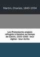 Les Protestants anglais rfugis Genve au temps de Calvin, 1555-1560 : leur glise - leur crits, Martin, Charles, 1843-1934 