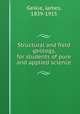 Structural and field geology, for students of pure and applied science, Geikie, James, 1839-1915 