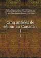 Cinq annes de sjour au Canada . 1, 