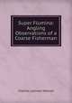 Super Flumina: Angling Observations of a Coarse Fisherman, Charles Latimer Marson 