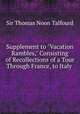Supplement to "Vacation Rambles," Consisting of Recollections of a Tour Through France, to Italy ., Sir Thomas Noon Talfourd 