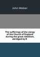 The sufferings of the clergy of the Church of England during the great rebellion, abridged by R ., Walker, John 