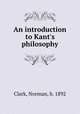 An introduction to Kant`s philosophy, Clark, Norman, b. 1892 