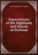 Superstitions of the Highlands and Islands of Scotland, John Gregorson Campbell 