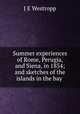 Summer experiences of Rome, Perugia, and Siena, in 1854; and sketches of the islands in the bay ., J E Westropp 