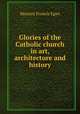 Glories of the Catholic church in art, architecture and history., Egan Maurice Francis 
