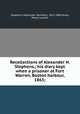 Recollections of Alexander H. Stephens,; his diary kept when a prisoner at Fort Warren, Boston harbour, 1865;, Stephens, Alexander Hamilton, 1812-1883,Avary, Myrta Lockett 