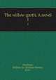The willow-garth. A novel. 1, Hardinge, William M. (William Money), 1855- 