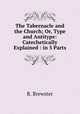 The Tabernacle and the Church; Or, Type and Antitype: Catechetically Explained : in 5 Parts, R. Brewster 