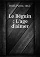 Le Bguin ; L`age d`aimer, Wolff, Pierre, 1865- 