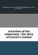 A heroine of the wilderness : the story of Lincoln`s mother, Butterworth, Hezekiah, 1839-1905,Dwiggins, Clare Victor, 1874-1958, ill 