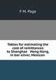 Tables for estimating the cost of remittances to Shanghae & Hong-Kong, in bar-silver, Mexican ., F M. Page 