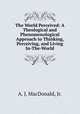 The World Perceived: A Theological and Phenomenological Approach to Thinking, Perceiving, and Living In-The-World, A. J. MacDonald, Jr. 