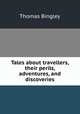Tales about travellers, their perils, adventures, and discoveries, Thomas Bingley 