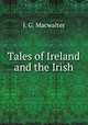 Tales of Ireland and the Irish, J. G. Macwalter 