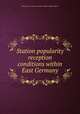 Station popularity & reception conditions within East Germany, United States. American Embassy. Office of Public Affairs 