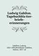 Ludwig Gabilon. Tagebuchblatter-briefe-erinnerungen, Gabillon, Ludwig, 1825-1896,Bettelheim-Gabillon, Helene, 1857- ed 