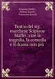 Teatro del sig. marchese Scipione Maffei: cio la tragedia, la comedia e il drama non pi ., Scipione Maffei , Andrea Zucchi , Francesco Zucchi 