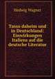 Tasso daheim und in Deutschland: Einwirkungen Italiens auf die deutsche Literatur, Hedwig Wagner 