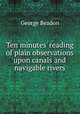 Ten minutes` reading of plain observations upon canals and navigable rivers, George Beadon 
